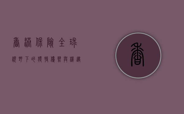 香港保险，全球视野下的独特优势与机遇