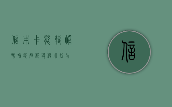 信用卡能转账吗，功能解析与使用指南