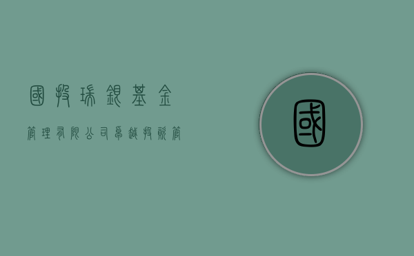 国投瑞银基金管理有限公司，卓越投资，共创未来