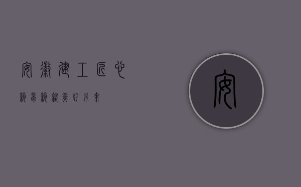 安徽建工，匠心筑梦，筑就美好未来