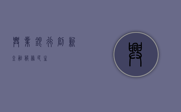 兴业银行，创新金融，服务民生