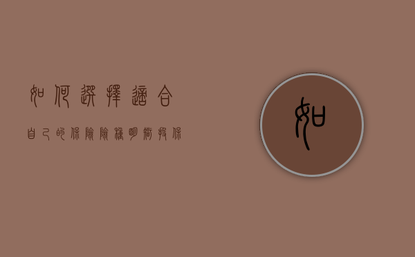 如何选择适合自己的保险险种，明智投保，安心生活
