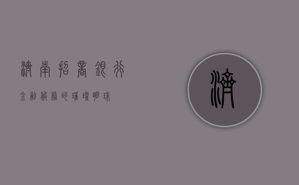 济南招商银行，金融服务的璀璨明珠
