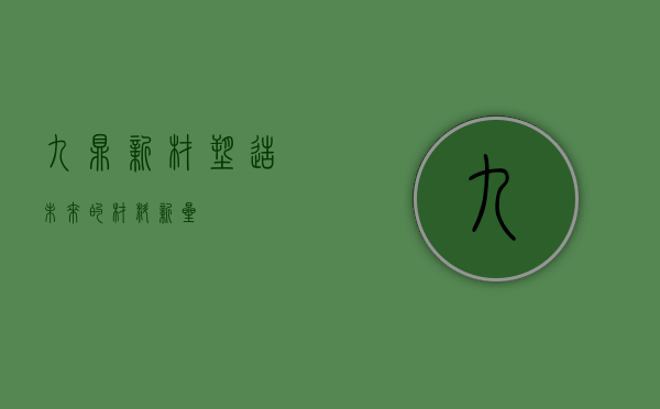 九鼎新材,塑造未来的材料新星