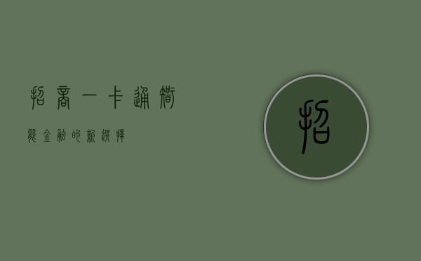 招商一卡通，智能金融的新选择
