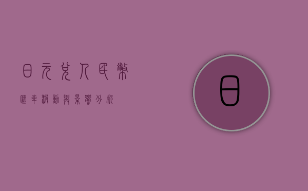 日元兑人民币，汇率波动与影响分析