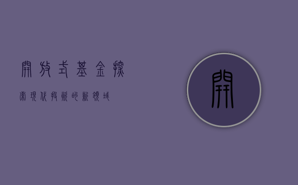开放式基金，探索现代投资的新领域