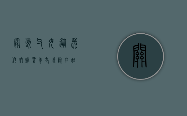 关爱父母，从为他们购买养老保险开始
