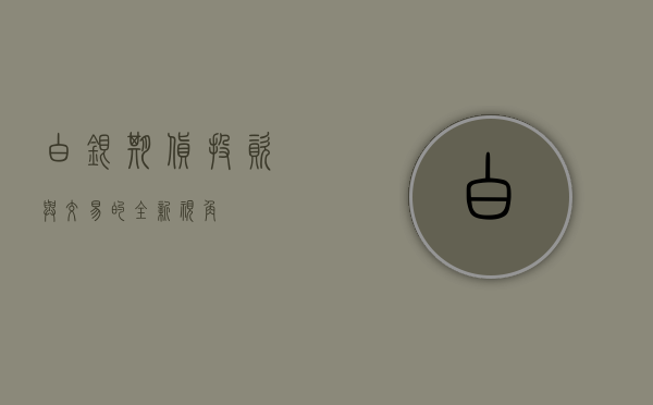 白银期货，投资与交易的全新视角