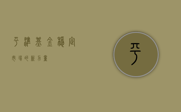 平准基金，稳定市场的新力量