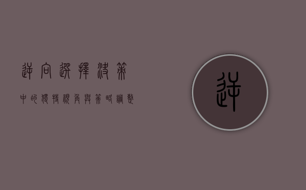 逆向选择，决策中的独特视角与策略调整