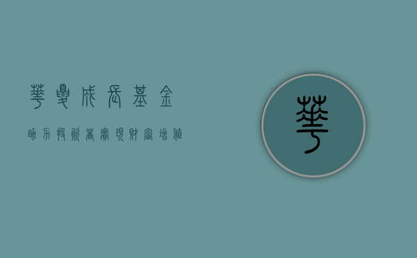华夏成长基金，助力投资者实现财富增值之路