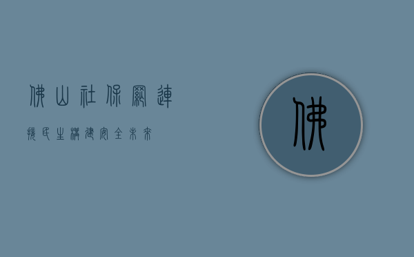 佛山社保网，连接民生，构建安全未来