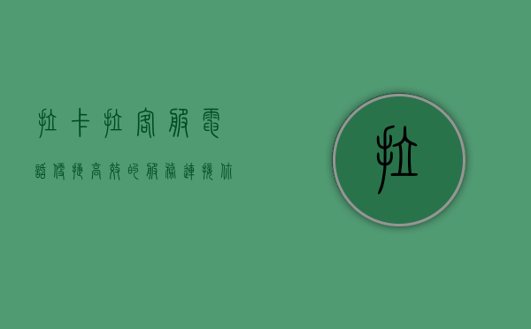 拉卡拉客服电话，便捷、高效的服务连接你我