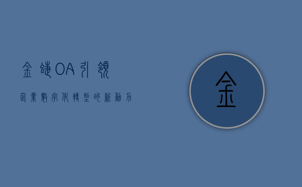 金蝶OA，引领企业数字化转型的新动力