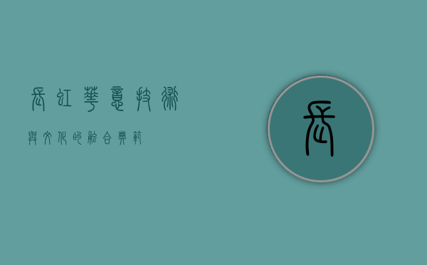 长虹华意，技术与文化的融合典范