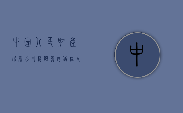 中国人民财产保险公司，稳健发展，服务民生