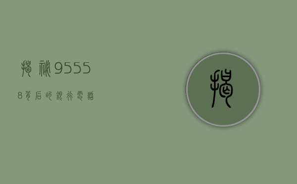 揭秘95558背后的银行电话身份