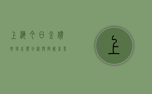 上海今日金价，市场走势分析与投资前景展望
