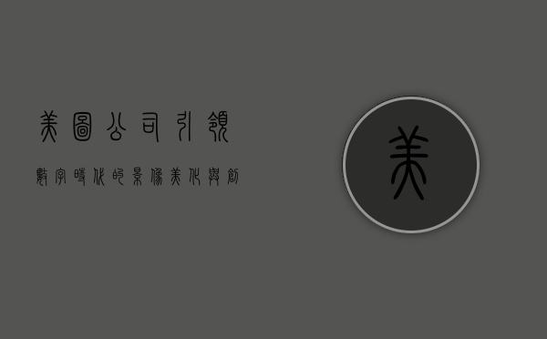 美图公司，引领数字时代的影像美化与创新