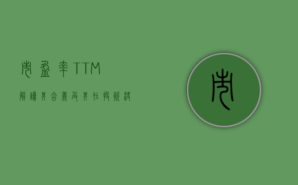 市盈率TTM，解读其含义及其在投资决策中的应用