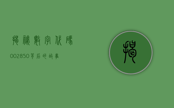 揭秘数字代码002850，背后的故事与未来展望