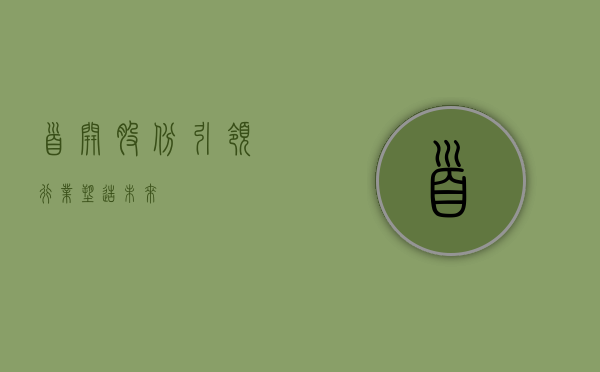 首开股份，引领行业，塑造未来