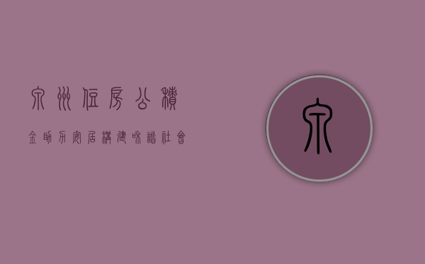 泉州住房公积金，助力安居，构建和谐社会