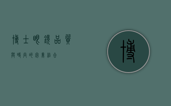 博士眼镜，品质与时尚的完美结合