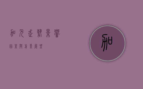 加元走势，影响因素与前景展望