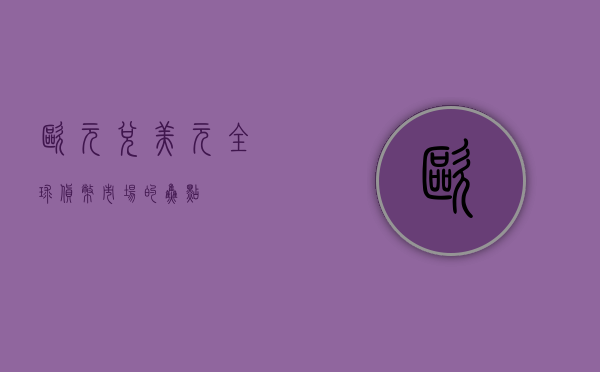 欧元兑美元，全球货币市场的焦点