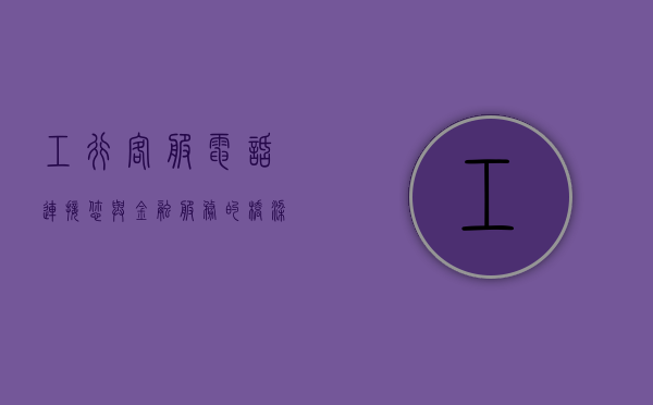 工行客服电话，连接您与金融服务的桥梁