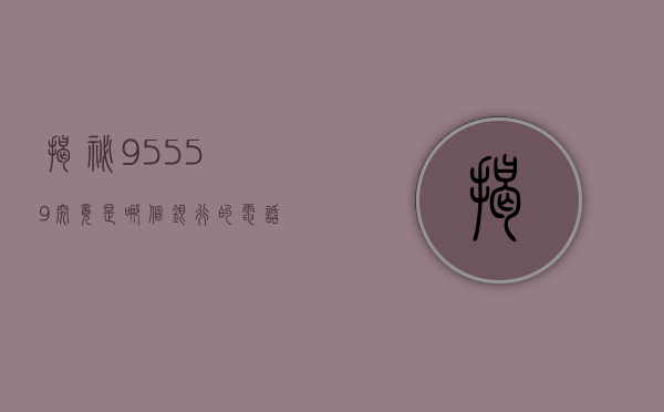 揭秘95559，究竟是哪个银行的电话？
