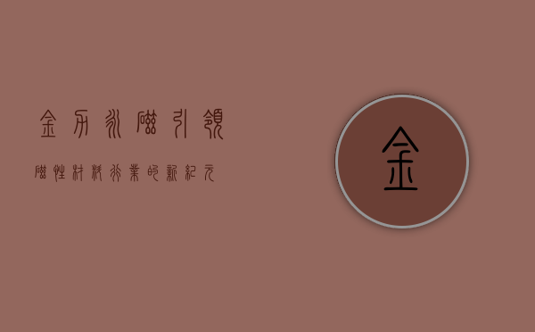 金力永磁，引领磁性材料行业的新纪元