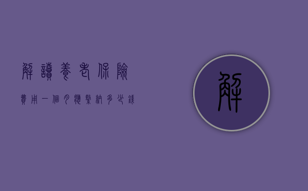 解读养老保险费用，一个月应缴纳多少钱？