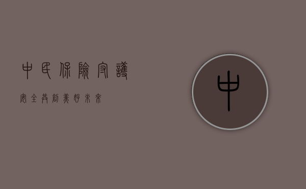 中民保险，守护安全，共创美好未来