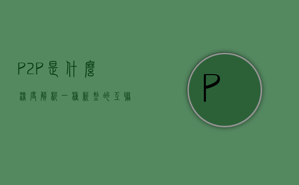 P2P是什么，深度解析一种新型的互联网金融模式