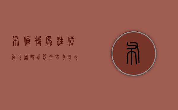 布伦特原油价格的实时动态，全球能源市场的重要指标