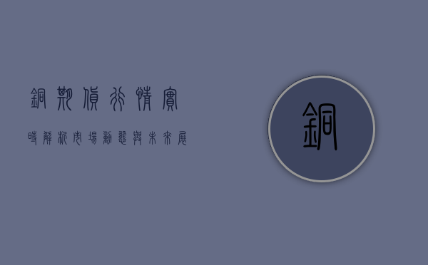 铜期货行情实时解析，市场动态与未来展望