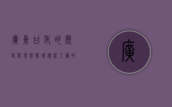 广东甘化的历史与现状,探寻传统工艺的现代价值