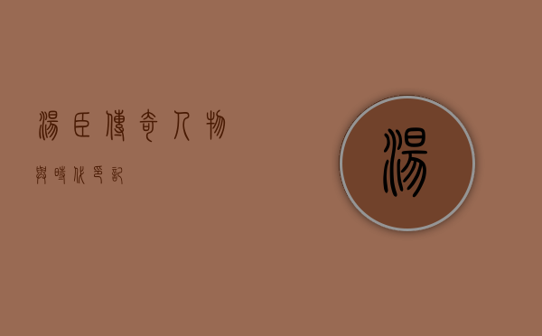 汤臣,传奇人物与时代印记