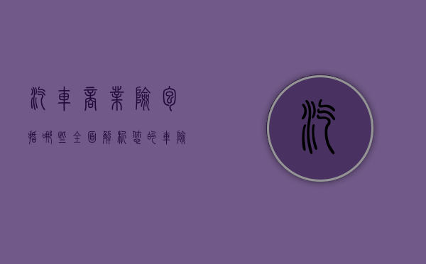 汽车商业险包括哪些，全面解析您的车险选择