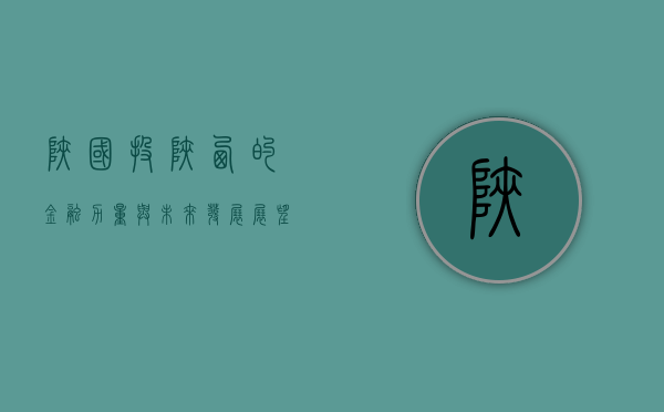 陕国投,陕西的金融力量与未来发展展望
