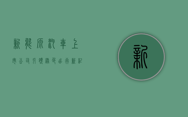 新能源汽车上市公司，引领绿色出行新纪元