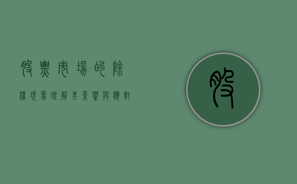 股票市场的除权现象，理解其影响与应对之策