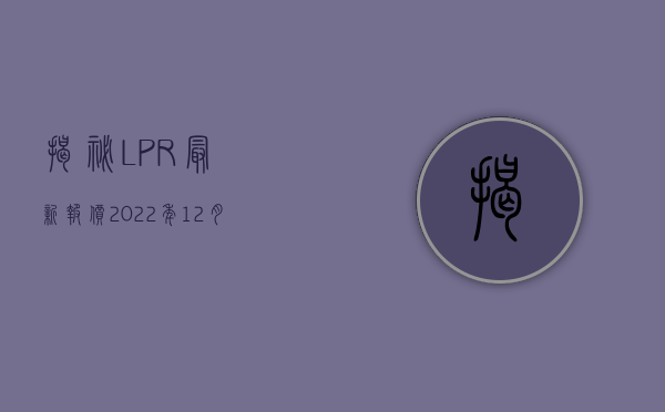 揭秘，LPR最新报价2022年12月趋势与市场解读