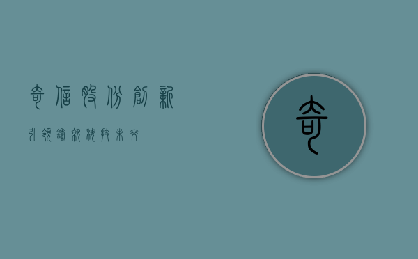 奇信股份，创新引领，铸就科技未来