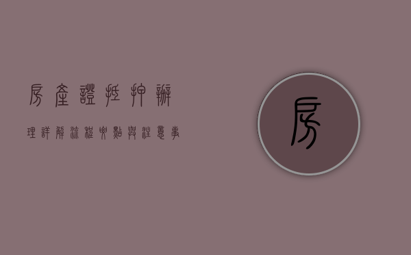 房产证抵押办理详解，流程、要点与注意事项