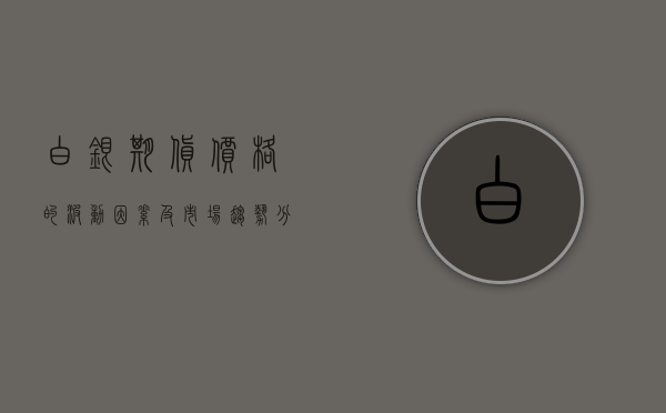 白银期货价格的波动因素及市场趋势分析