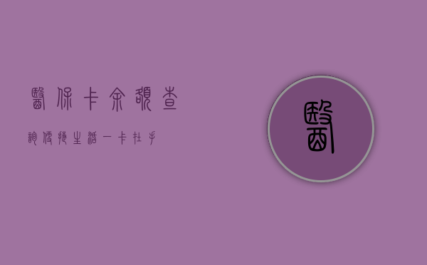 医保卡余额查询，便捷生活，一卡在手